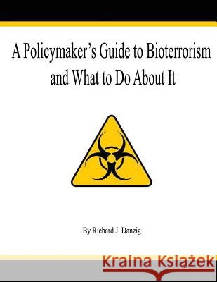 A Policymaker's Guide to Bioterrorism Richard J. Danzig 9781478128878