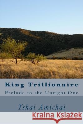 King Trillionaire: Prelude to the Upright One Yshai Amichai 9781478129097