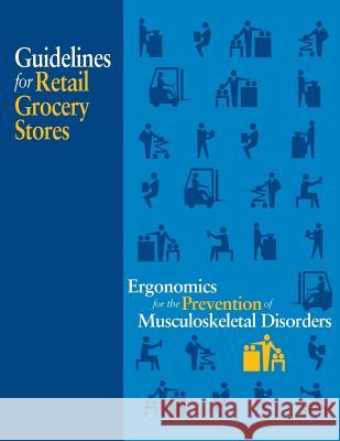 Ergonomics for the Prevention of Musculoskeletal Disorders: Guidelines for Retail Grocery Stores U. S. Department of Labor Occupational Safety and Administration 9781478130512
