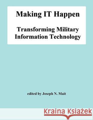 Making IT Happen: Transforming Military Information Technology Mait, Joseph N. 9781478131670