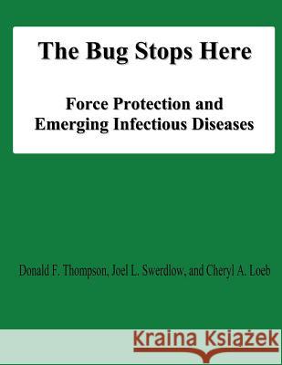 The Bug Stops Here: Force Protection and Emerging Infectious Diseases Donald F. Thompson Joel L. Swerdlow Cheryl A. Loeb 9781478131786 Createspace