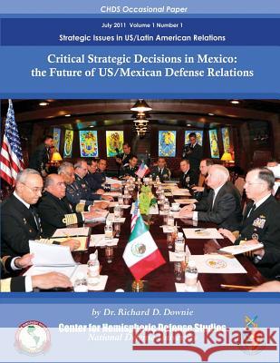 Critical Strategic Decisions in Mexico: the Future of US/Mexican Defense Relations Downie, Richard D. 9781478132196