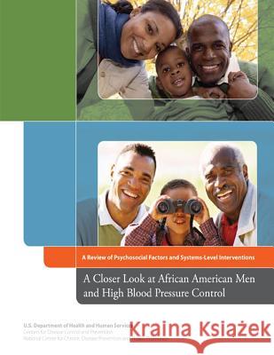 A Closer Look at African American Men and High Blood Pressure Control: A Review of Psychosocial Factors and Systems-Level Interventions U. S. Department of Heal Huma Centers for Disease Cont An National Center Fo An 9781478132325
