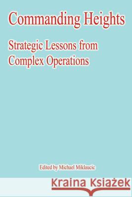 Commanding Heights: Strategic Lessons from Complex Operations Michael Miklaucic 9781478132387