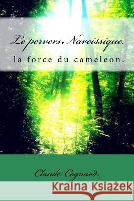 Le pervers Narcissique, la force du cameleon: la force du Caméléon Cognard, Claude Pierre 9781478136446