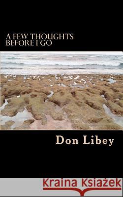 A Few Thoughts Before I Go Don Libey 9781478137962 Createspace