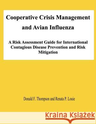 Cooperative Crisis Management and Avian Influenza: A Risk Assessment Guide for International Contagious Disease Prevention and Risk Mitigation Donald F. Thompson Renata P. Louie 9781478138259 Createspace
