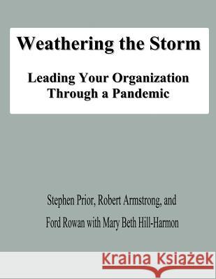 Weathering the Storm: Leading Your Organization Through a Pandemic Stephen Prior Robert Armstrong Ford Rowan 9781478139690