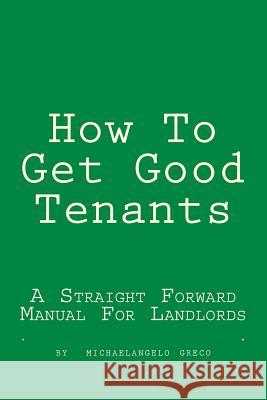 How To Get Good Tenants: A Straight Forward Manual For Landlords Greco, Michael A. 9781478139935 Createspace