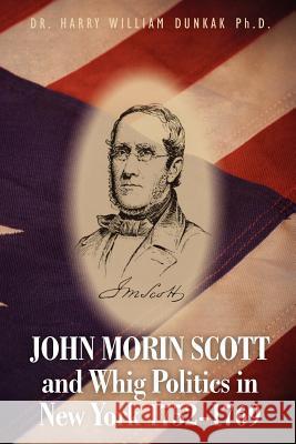 John Morin Scott and Whig Politics in New York 1752-1769 Dr Harry William Dunka 9781478144397 Createspace