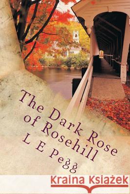 The Dark Rose of Rosehill L. E. Pegg 9781478144625 Createspace