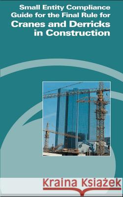 Small Entity Compliance Guide for the Final Rule for Cranes and Derricks in Construction U. S. Department of Labor Occupational Safety and Administration 9781478145455 Createspace