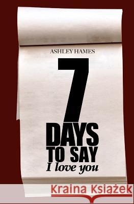 Seven Days To Say I Love You Hames, Ashley 9781478148111 Createspace Independent Publishing Platform