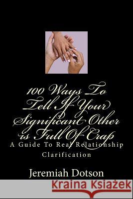 100 Ways To Tell If Your Significant Other is Full Of Crap: A Guide To Real Relationship Clarification Dotson, Jeremiah 9781478148609 Createspace