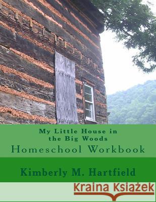 My Little House in the Big Woods: Homeschool Workbook Kimberly M. Hartfield 9781478151562 Createspace