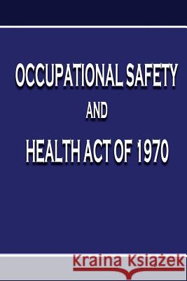 Occupational Safety and Health Act of 1970 U. S. Department O Occupational Safety and Administration 9781478153504 Createspace