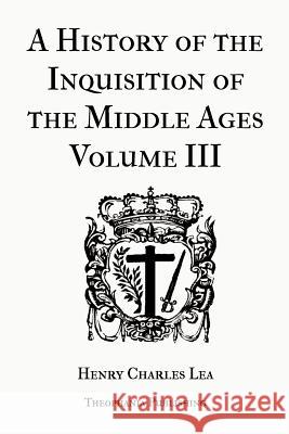 A History of the Inquisition of the Middle Ages Volume 3 Henry Charles Lea 9781478153887 Createspace
