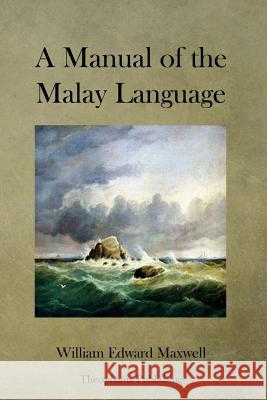 A Manual of the Malay Language William Edward Maxwell 9781478153900