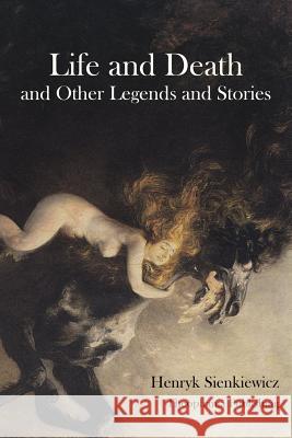 Life and Death and Other Legends and Stories Henryk Sienkiewicz 9781478155379