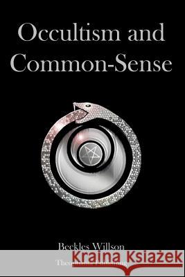 Occultism and Common Sense Beckles Willson 9781478155805 Createspace