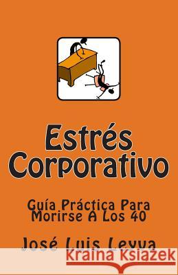 Estrés Corporativo: Guía Práctica Para Morirse A Los 40 Leyva, Jose Luis 9781478156017 Createspace