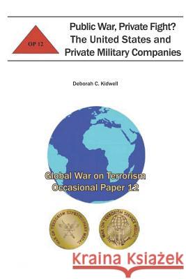 Public War, Private Fight? The United States and Private Military Companies: Global War on Terrorism Occasional Paper 12 Institute, Combat Studies 9781478156345 Createspace
