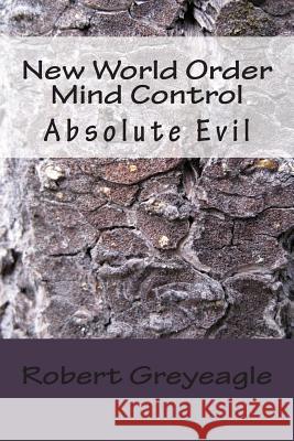 New World Order Mind Control: Absolute Evil Robert Greyeagle 9781478158530 Createspace