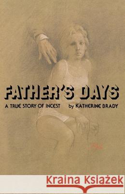 Father's Days: A True Story of Incest Katherine Brady 9781478158684 Createspace Independent Publishing Platform
