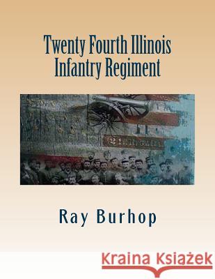 Twenty Fourth Illinois Infantry Regiment Ray Burhop 9781478159537 Createspace