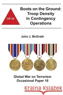 Boots on the Ground: Troop Density in Contingency Operations: Global War on Terrorism Occasional Paper 16 John J. McGrath Combat Studies Institute 9781478160182 Createspace