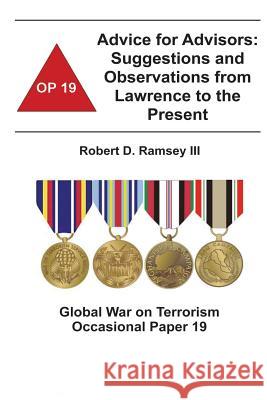 Advice for Advisors: Suggestions and Observations from Lawrence to the Present: Global War on Terrorism Occasional Paper 19 III Robert D. Ramsey Combat Studies Institute 9781478160748 Createspace