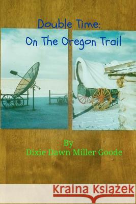 Double Time: On The Oregon Trail Goode, Dixie Dawn Miller 9781478160922 Createspace