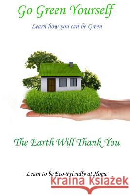 Go Green Yourself: The Earth will Thank You Rehor, Tony 9781478161233 Createspace