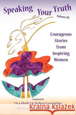 Speaking Your Truth: Courageous Stories from Inspiring Women Lisa J. Shultz 9781478161677