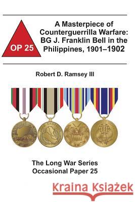 A Masterpiece of Counterguerrilla Warfare: BG J. Franklin Bell in the Philippines, 1901-1902: The Long War Series Occasional Paper 25 Institute, Combat Studies 9781478161721 Createspace