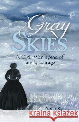 Gray Skies: A Civil War Legend of Family Courage David Self 9781478162094 Createspace