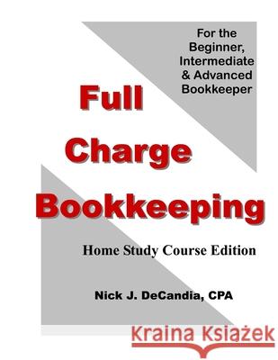 Full Charge Bookkeeping, HOME STUDY COURSE EDITION: For the Beginner, Intermediate & Advanced Bookkeeper Decandia Cpa, Nick J. 9781478162759 Createspace