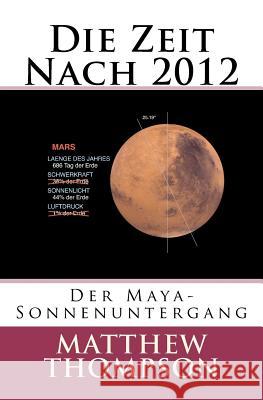 Die Zeit Nach 2012: Der Maya-Sonnenuntergang Matthew Thompson Dawn Boeck 9781478166511 Createspace Independent Publishing Platform