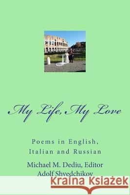 My Life, My Love: Poems in English, Italian and Russian Editor Michael M. Dediu Adolf Shvedchikov 9781478166566 Createspace