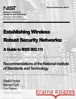 Establishing Wireless Robust Security Networks: A Guide to IEEE 802.11i: Recommendations of the National Institute of Standards and Technology (Specia Sheila Frankel Bernard Eydt Les Owens 9781478166801 Createspace