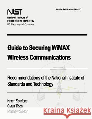 Guide to Securing WiMAX Wireless Communications: Recommendations of the National Institute of Standards and Technology (Special Publication 800-127) Tibbs, Cyrus 9781478168485