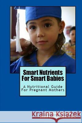 Smart Nutrients For Smart Babies: A Nutritional Guide For Pregnant Mothers Xhudo, Tony 9781478174929 Createspace