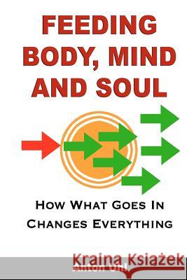 Feeding Body, Mind and Soul: How What Goes In Changes Everything Uhl, Anton 9781478177630 Createspace