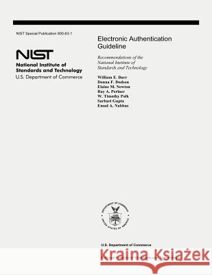 Electronic Authentication Guideline: Recommendations of the National Institute of Standards and Technology (Special Publication 800-63-1) William E. Burr Donna F. Dodson Elaine M. Newton 9781478178279
