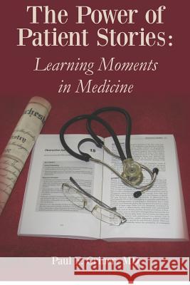 The Power of Patient Stories: Learning Moments in Medicine Paul F. Grine 9781478178309 Createspace