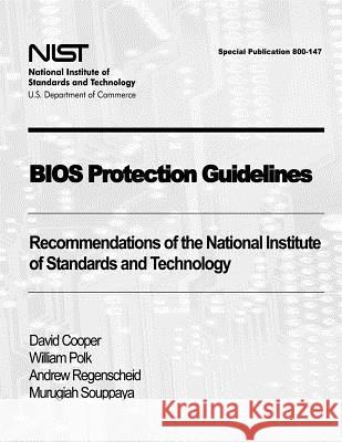 BIOS Protection Guidelines: Recommendations of the National Institute of Standards and Technology (Special Publication 800-147) David Cooper William Polk Andrew Regenscheid 9781478179153
