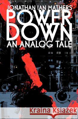 Power Down: An Analog Tale Jonathan Ian Mathers 9781478181989 Createspace Independent Publishing Platform