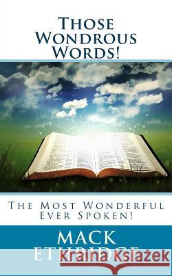 Those Wondrous Words!: The Most Wonderful Ever Spoken! Mack Ethridge 9781478182023 Createspace Independent Publishing Platform