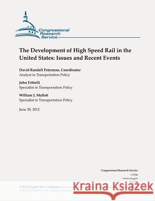 The Development of High Speed Rail in the United States: Issues and Recent Events David Randall Peterman John Frittelli William J. Mallett 9781478182696