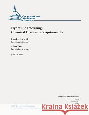 Hydraulic Fracturing: Chemical Disclosure Requirements Brandon J. Murrill Adam Vann 9781478183181 Createspace